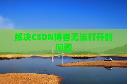 解决CSDN博客无法打开的问题 解决CSDN博客无法打开的问题